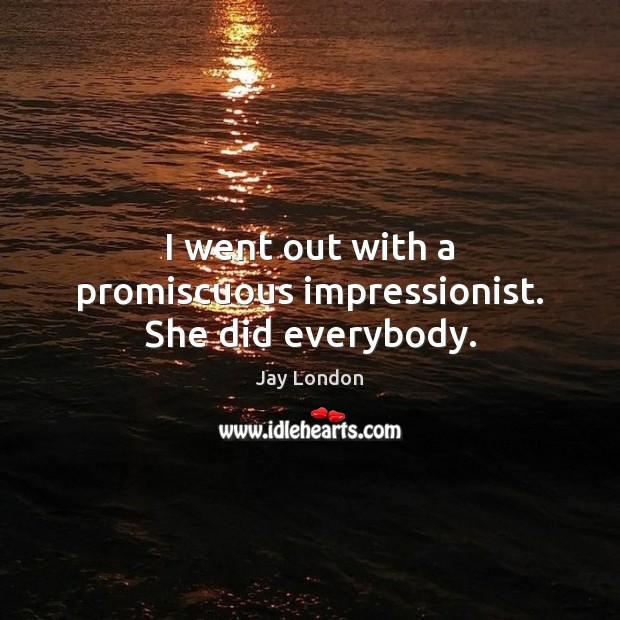 I went out with a promiscuous impressionist. She did everybody. Jay London Picture Quote