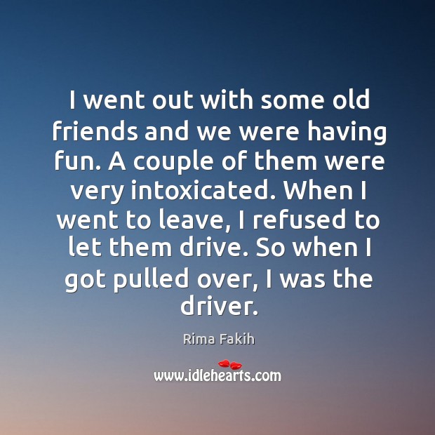 I went out with some old friends and we were having fun. A couple of them were very intoxicated. Rima Fakih Picture Quote