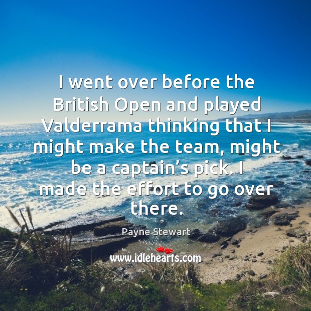 I went over before the british open and played valderrama thinking that I might make the team.. Payne Stewart Picture Quote
