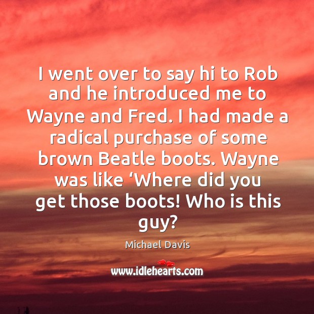 I went over to say hi to rob and he introduced me to wayne and fred. Image