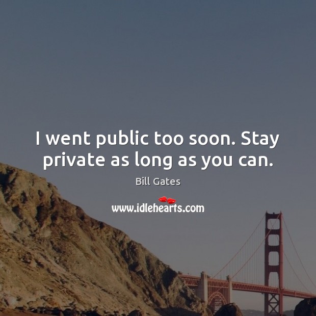 I went public too soon. Stay private as long as you can. Bill Gates Picture Quote