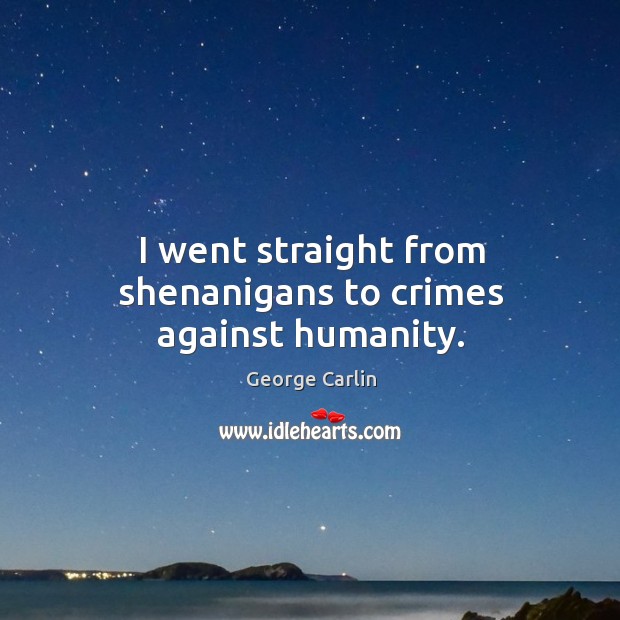 I went straight from shenanigans to crimes against humanity. George Carlin Picture Quote