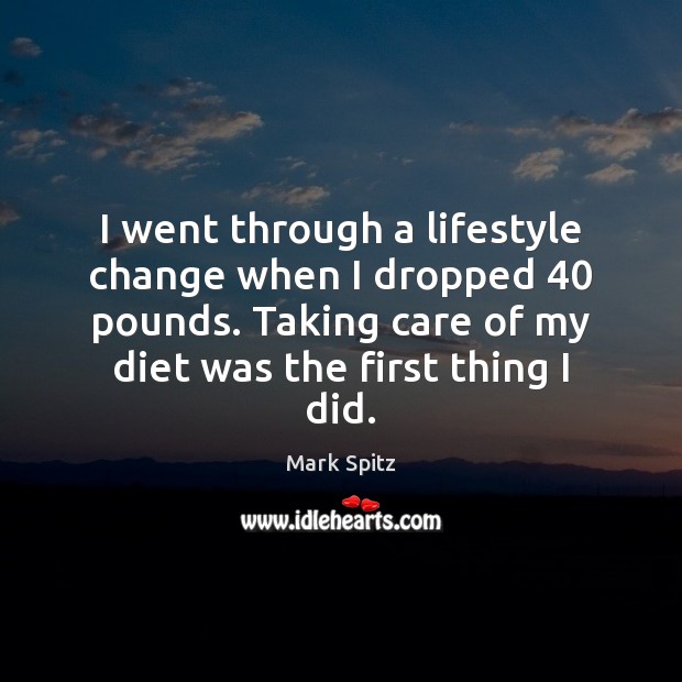 I went through a lifestyle change when I dropped 40 pounds. Taking care Mark Spitz Picture Quote
