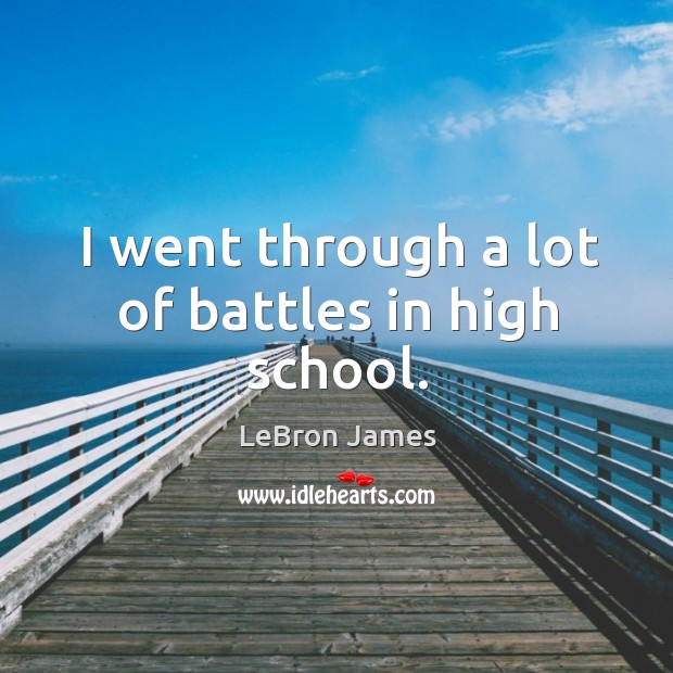 I went through a lot of battles in high school. LeBron James Picture Quote