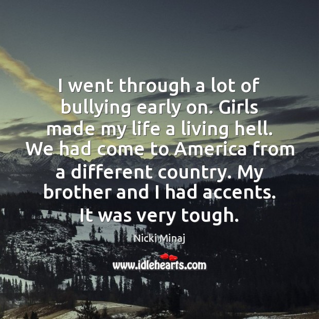 I went through a lot of bullying early on. Girls made my Image