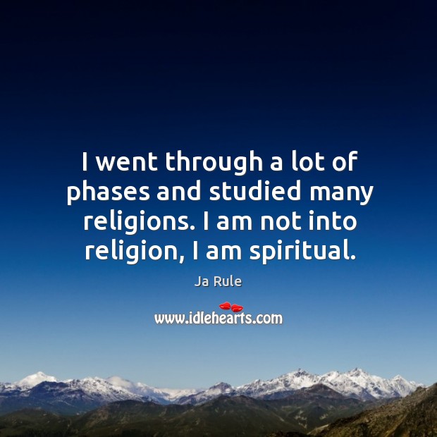 I went through a lot of phases and studied many religions. I am not into religion, I am spiritual. Ja Rule Picture Quote