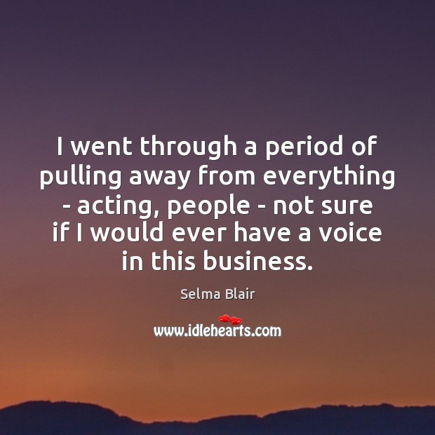 I went through a period of pulling away from everything – acting, Selma Blair Picture Quote