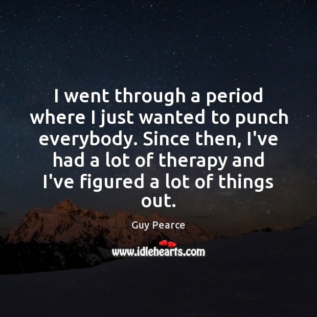 I went through a period where I just wanted to punch everybody. Guy Pearce Picture Quote