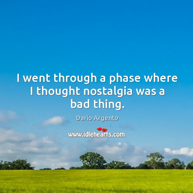 I went through a phase where I thought nostalgia was a bad thing. Dario Argento Picture Quote