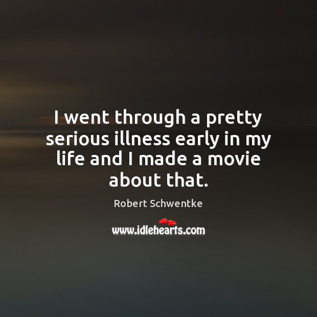 I went through a pretty serious illness early in my life and I made a movie about that. Robert Schwentke Picture Quote