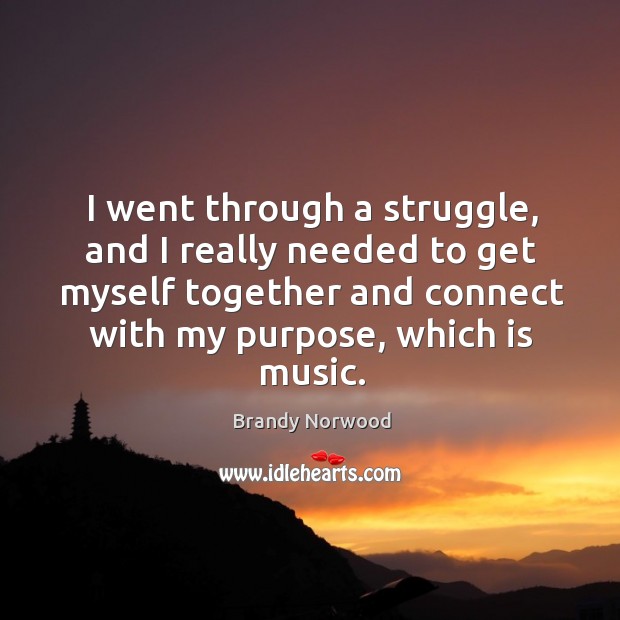 I went through a struggle, and I really needed to get myself together and connect with my purpose, which is music. Image