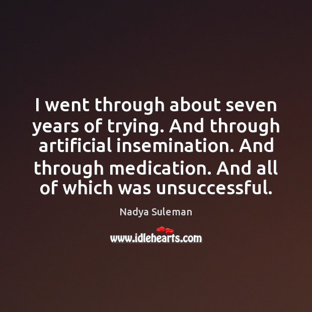 I went through about seven years of trying. And through artificial insemination. Nadya Suleman Picture Quote