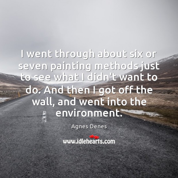 I went through about six or seven painting methods just to see Agnes Denes Picture Quote