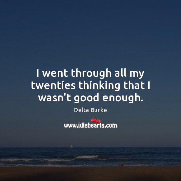 I went through all my twenties thinking that I wasn’t good enough. Delta Burke Picture Quote