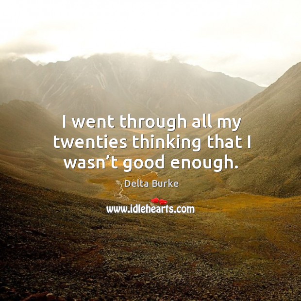 I went through all my twenties thinking that I wasn’t good enough. Delta Burke Picture Quote