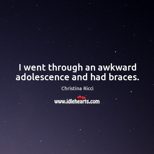 I went through an awkward adolescence and had braces. Christina Ricci Picture Quote