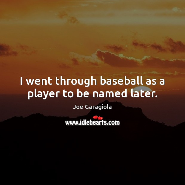 I went through baseball as a player to be named later. Joe Garagiola Picture Quote