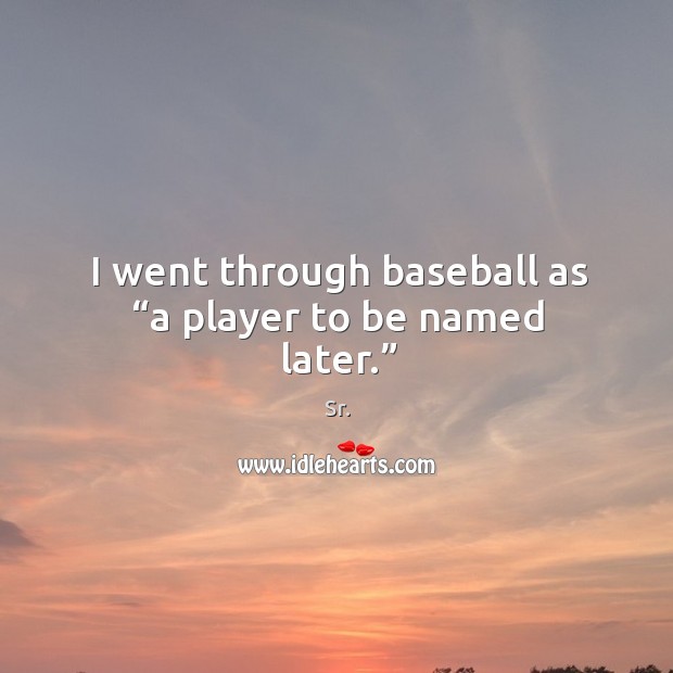 I went through baseball as “a player to be named later.” Joe Garagiola Picture Quote