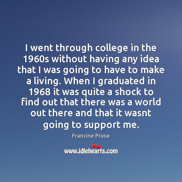 I went through college in the 1960s without having any idea that Francine Prose Picture Quote