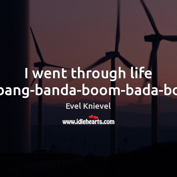 I went through life big-bang-banda-boom-bada-boom. Evel Knievel Picture Quote