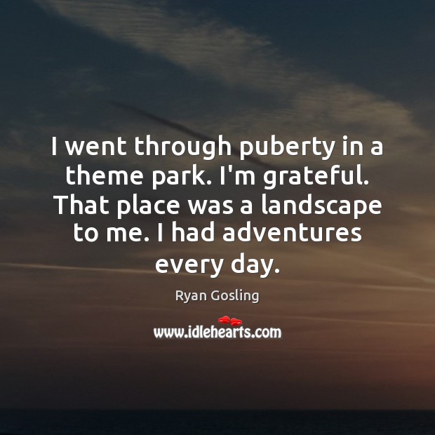 I went through puberty in a theme park. I’m grateful. That place Ryan Gosling Picture Quote