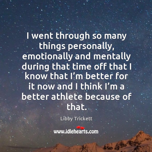 I went through so many things personally, emotionally and mentally during that time Libby Trickett Picture Quote