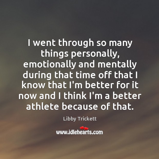 I went through so many things personally, emotionally and mentally during that Libby Trickett Picture Quote