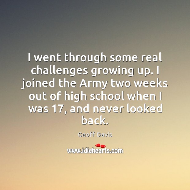 I went through some real challenges growing up. I joined the Army Geoff Davis Picture Quote