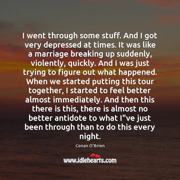 I went through some stuff. And I got very depressed at times. Conan O’Brien Picture Quote