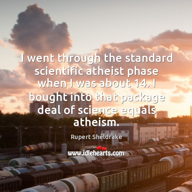 I went through the standard scientific atheist phase when I was about 14. Rupert Sheldrake Picture Quote