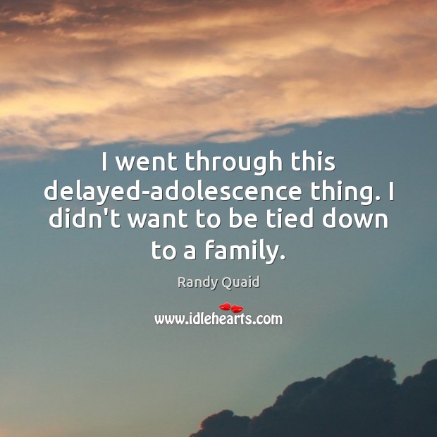 I went through this delayed-adolescence thing. I didn’t want to be tied down to a family. Image
