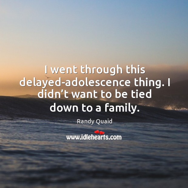 I went through this delayed-adolescence thing. I didn’t want to be tied down to a family. Image