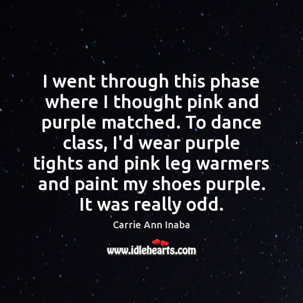 I went through this phase where I thought pink and purple matched. Carrie Ann Inaba Picture Quote