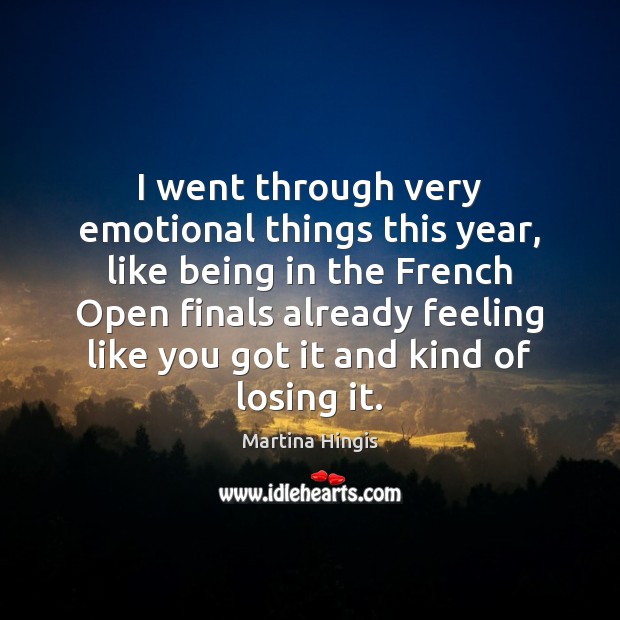 I went through very emotional things this year, like being in the Martina Hingis Picture Quote