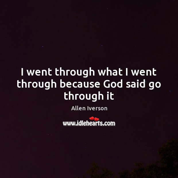 I went through what I went through because God said go through it Allen Iverson Picture Quote