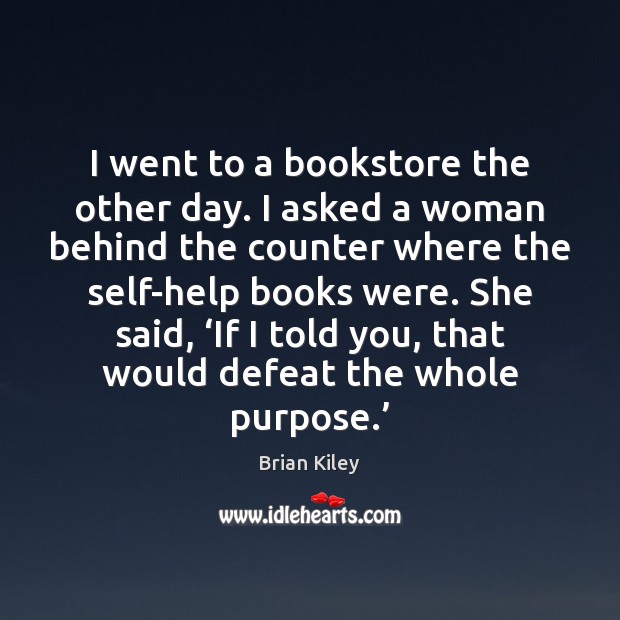 I went to a bookstore the other day. I asked a woman Brian Kiley Picture Quote