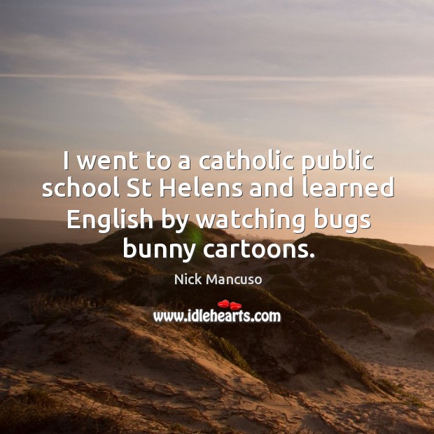 I went to a catholic public school st helens and learned english by watching bugs bunny cartoons. Nick Mancuso Picture Quote