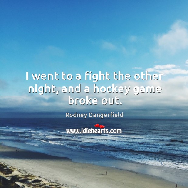 I went to a fight the other night, and a hockey game broke out. Rodney Dangerfield Picture Quote