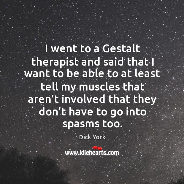I went to a gestalt therapist and said that I want to be able to at least Dick York Picture Quote