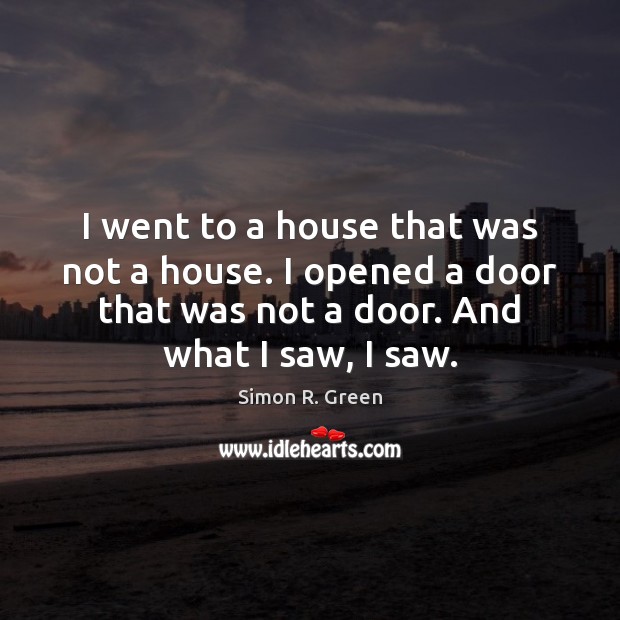 I went to a house that was not a house. I opened Simon R. Green Picture Quote