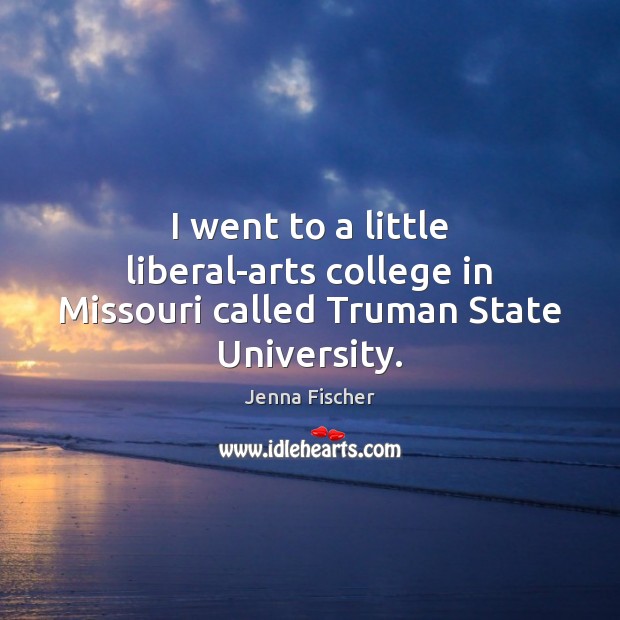 I went to a little liberal-arts college in Missouri called Truman State University. Jenna Fischer Picture Quote