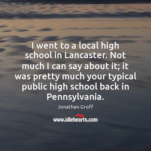 I went to a local high school in Lancaster. Not much I Jonathan Groff Picture Quote