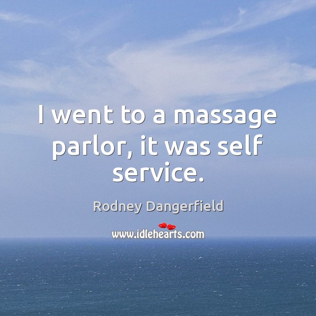 I went to a massage parlor, it was self service. Rodney Dangerfield Picture Quote