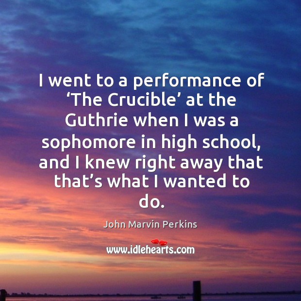 I went to a performance of ‘the crucible’ at the guthrie when I was a sophomore John Marvin Perkins Picture Quote