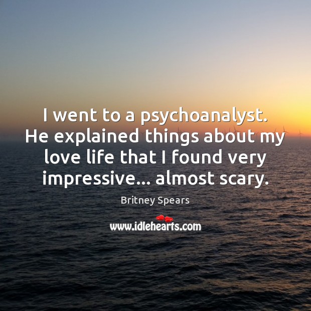 I went to a psychoanalyst. He explained things about my love life Britney Spears Picture Quote