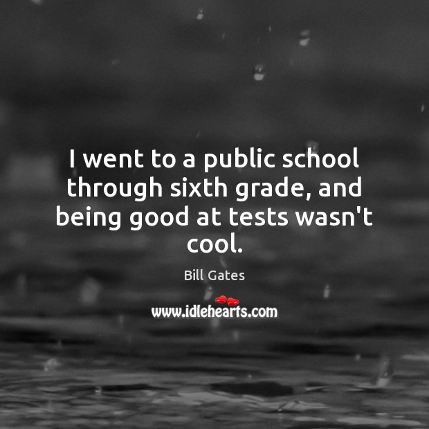 I went to a public school through sixth grade, and being good at tests wasn’t cool. Image