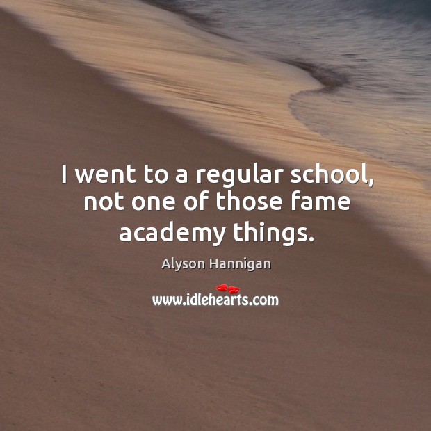 I went to a regular school, not one of those fame academy things. Alyson Hannigan Picture Quote