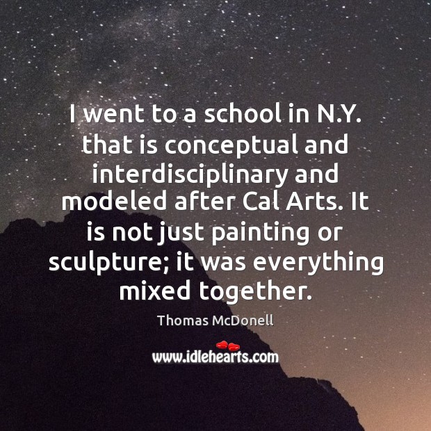 I went to a school in N.Y. that is conceptual and Thomas McDonell Picture Quote