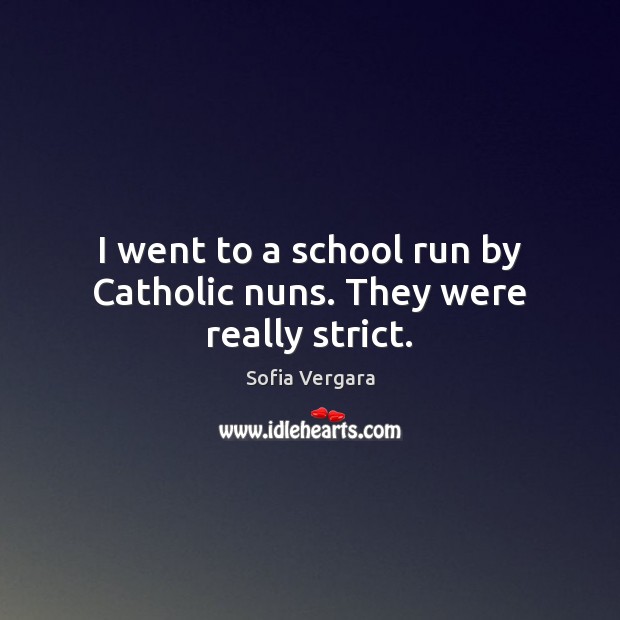 I went to a school run by Catholic nuns. They were really strict. Image