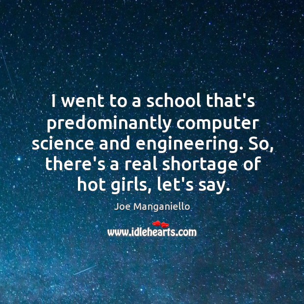 I went to a school that’s predominantly computer science and engineering. So, Joe Manganiello Picture Quote